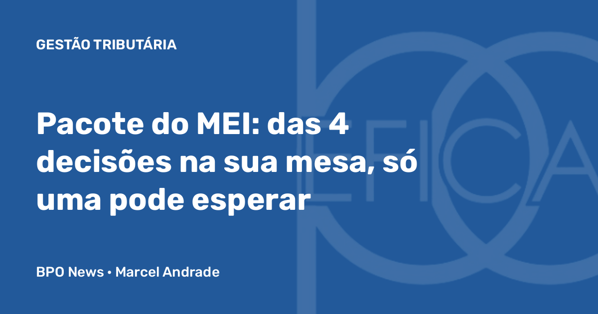 Capa do artigo do BPO News: Pacote do MEI, das 4 decisões na sua mesa, só uma pode esperar (Gestão Tributária)